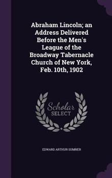 Hardcover Abraham Lincoln; an Address Delivered Before the Men's League of the Broadway Tabernacle Church of New York, Feb. 10th, 1902 Book