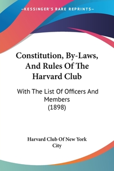 Paperback Constitution, By-Laws, And Rules Of The Harvard Club: With The List Of Officers And Members (1898) Book