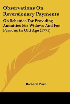 Paperback Observations On Reversionary Payments: On Schemes For Providing Annuities For Widows And For Persons In Old Age (1771) Book