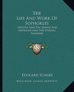 The Life And Work Of Sophokles: Oedipus And The Sphinx And Antigone And The Eternal Feminine