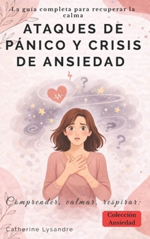 ATAQUES DE PÁNICO Y CRISIS DE ANSIEDAD: La guía completa para recuperar la calma (Spanish Edition)