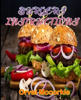 Burgers Instructions: 150 recipe Delicious and Easy The Ultimate Practical Guide Easy bakes Recipes From Around The World BURGERS cookbook