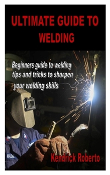 Paperback Ultimate Guide to Welding: Beginners guide to welding tips and tricks to sharpen your welding skills Book