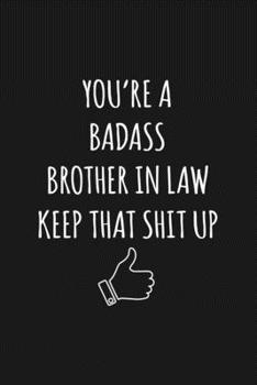 You're A Badass Brother In Law: Keep That Shit Up Sarcastic Blank Lined Notebook, Journal, Notepad,