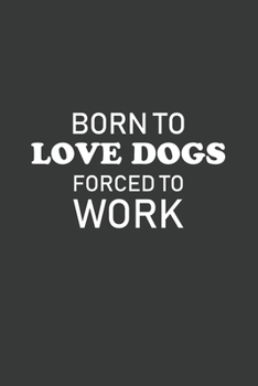 Born To Love Dogs Forced To Work: 6x9 Inch Journal Diary Notebook 110 Blank Lined Pages Funny Dogs