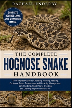 THE COMPLETE HOGNOSE SNAKE HANDBOOK: The Complete Guide to Choosing, Housing, Feeding, Enclosure Setup, Temperature and Humidity Management, Safe ... Breeding, and Lifelong Hognose Snake Care