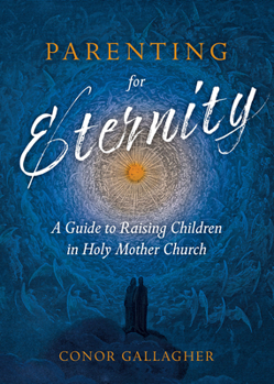 Paperback Parenting for Eternity: A Guide to Raising Children in Holy Mother Church Book