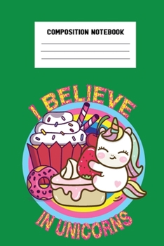 Composition Notebook I Believe In Unicorn: This Wonderful Composition Notebook For Kids, Boys and Girls. Cute Cream Paper 6*9 Inch With 100 Pages ... Writing Daily Routine, Journal and Hand Note