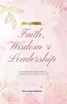 The 3 Pillars: Faith, Wisdom & Leadership: A Spiritual Guide and Journal for Women who are Ready to Soar