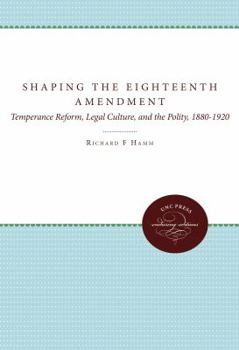 Shaping the Eighteenth Amendment: Temperance Reform, Legal Culture, and the Polity, 1880-1920 - Book  of the Studies in Legal History