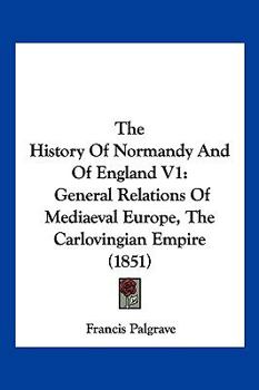 Paperback The History Of Normandy And Of England V1: General Relations Of Mediaeval Europe, The Carlovingian Empire (1851) Book