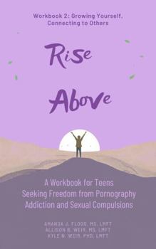 Rise Above: A Workbook for Teens Seeking Freedom from Pornography Addiction and Sexual Compulsions - Workbook 2: Growing Yourself, Connecting to Others