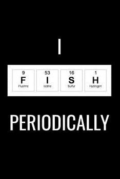 I Fish Periodically: Matte Softcover Notebook Log Book 120 Blank Pages Black White Minimalist Periodic Table of Elements Cover Design