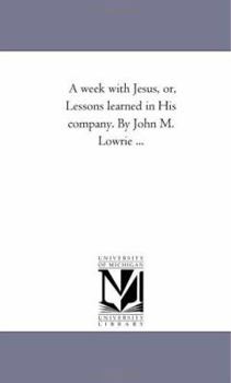 Paperback A Week With Jesus, or, Lessons Learned in His Company. by John M. Lowrie ... Book