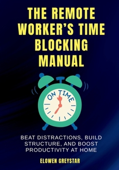 Paperback The Remote Worker's Time Blocking Manual: Beat Distractions, Build Structure, and Boost Productivity at Home Book