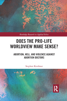 Paperback Does the Pro-Life Worldview Make Sense?: Abortion, Hell, and Violence Against Abortion Doctors Book
