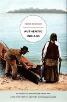 Authentic Indians: Episodes of Encounter from the Late-Nineteenth-Century Northwest Coast (A John Hope Franklin Center Book) - Book  of the a John Hope Franklin Center Book