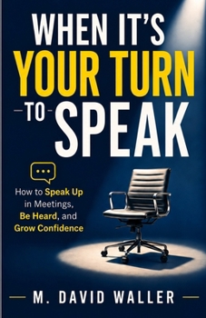 WHEN IT'S YOUR TURN TO SPEAK: How to Speak Up in Meetings, Be Heard, and Grow Confidence (The How to Handle It Series)