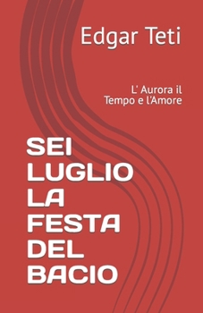SEI LUGLIO LA FESTA DEL BACIO: L' Aurora il Tempo e l'Amore (Italian Edition)