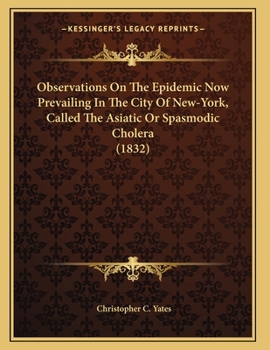 Observations On The Epidemic Now Prevailing In The City Of New-York, Called The Asiatic Or Spasmodic Cholera (1832)
