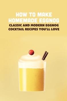 Paperback How To Make Homemade Eggnog: Classic and Modern Eggnog Cocktail Recipes You'll Love Book