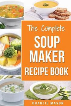 Paperback Soup Maker Recipe Book: Soup Recipe Book Soup Maker Cookbook Soup Maker Made Easy Soup Maker Cook Books Soup Maker Recipes: Soup Maker Cookery Book