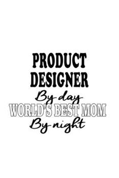 Product Designer By Day World's Best Mom By Night: Cool Product Designer Notebook, Journal Gift, Diary, Doodle Gift or Notebook | 6 x 9 Compact Size- 109 Blank Lined Pages