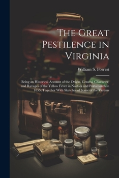 The Great Pestilence in Virginia: Being an Historical Account of the Origin, General Character, and Ravages of the Yellow Fever in Norfolk and ... Together With Sketches of Some of the Victims