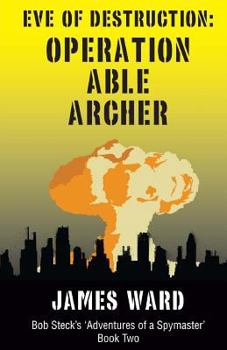 Eve of Destruction: Operation Able Archer - Book #2 of the Bob Steck's 'Adventures of a Spymaster'