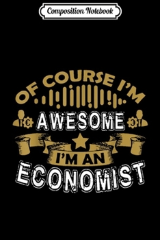 Composition Notebook: Of Course I'm Awesome I'm An Economist Funny Economics  Journal/Notebook Blank Lined Ruled 6x9 100 Pages