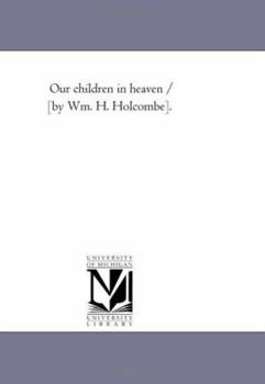 Paperback Our Children in Heaven / [By Wm. H. Holcombe]. Book