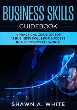 Paperback Business Skills Guidebook: A Practical guide on Top 12 Business Skills for Success in the Corporate World Book