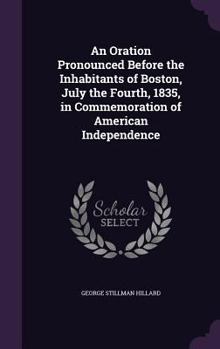 Hardcover An Oration Pronounced Before the Inhabitants of Boston, July the Fourth, 1835, in Commemoration of American Independence Book