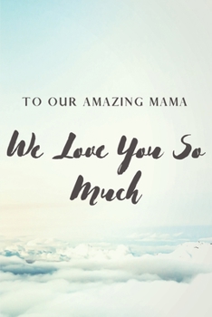 To Our Amazing Mama: We Love You So Much - Lined 100 pages 6" x 9"  Sky Cloudy Background