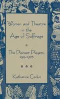 Hardcover Women and Theatre in the Age of Suffrage: The Pioneer Players 1911-1925 Book