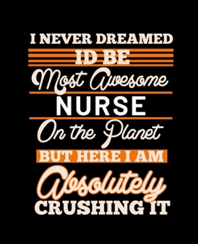 I NEVER DREAMED ID BE MOST AWESOME NURSE ON THE PLANET BUT HERE I AM ABSOLUTELY CRUSHING IT: College Ruled Lined Notebook | 120 Pages Perfect Funny Gift keepsake Journal, Diary