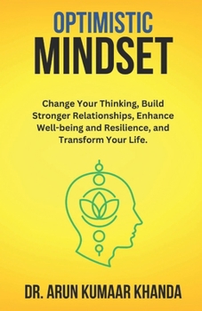 Optimistic Mindset: Change Your Thinking, Build Stronger Relationships, Enhance Well-being and Resilience, and Transform Your Life. (SUCCESS AND TRANSFORMATION)