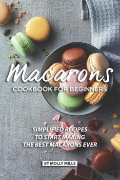 Paperback Macarons Cookbook for Beginners: Simplified Recipes to Start Making the Best Macarons Ever Book