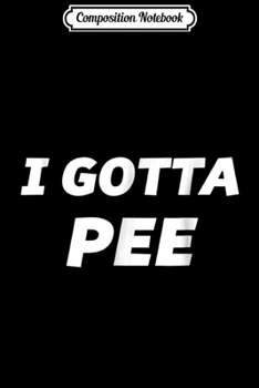 Paperback Composition Notebook: I GOTTA PEE - (Wear if you have to pee) Journal/Notebook Blank Lined Ruled 6x9 100 Pages Book