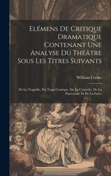 Hardcover Elémens De Critique Dramatique Contenant Une Analyse Du Théâtre Sous Les Titres Suivants: De La Tragédie, Du Tragi-comique, De La Comédie, De La Panto [French] Book