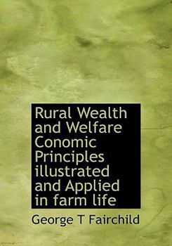 Paperback Rural Wealth and Welfare Conomic Principles Illustrated and Applied in Farm Life [Large Print] Book