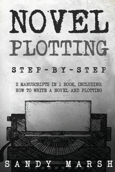 Novel Plotting: Step-by-Step 2 Manuscripts in 1 Book Essential Fiction Plotting, Plot Outline and Novel Plot Writing Tricks Any Writer Can