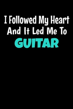 I Followed My Heart And It Led Me To Guitar: Guiter Journal Gift 120 Blank Lined Page
