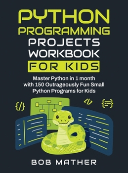 Hardcover Python Programming Projects Workbook for Kids: Master Python in 1 month with 150 Outrageously Fun Small Python Programs for Kids (Coding for Absolute Book