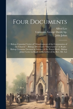 Paperback Four Documents: Bishop Cummins' Letter of "Abandonment of the Communion of the Church." Bishop Alfred Lee's "Open Letter," in Reply: B Book