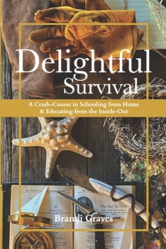 Paperback Delightful Survival: A Crash-Course in Schooling from Home and Educating from the Inside-Out Book