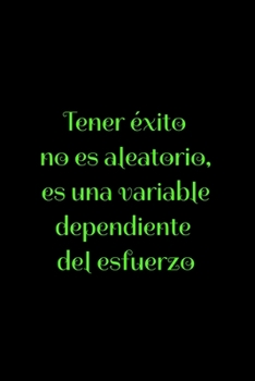 Tener éxito no es aleatorio, es una variable dependiente del esfuerzo: Regalo De Cuaderno / Diario Forrado, 120 Páginas, 6x9, Tapa Blanda, Acabado Mate (Spanish Edition)