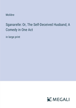 Paperback Sganarelle: Or, The Self-Deceived Husband; A Comedy in One Act: in large print Book
