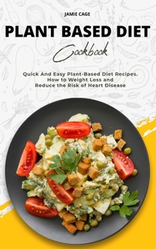 Hardcover Plant Based Diet Cookbook: Quick And Easy Plant-Based Diet Recipes. How to Weight Loss and Reduce the Risk of Heart Disease Book