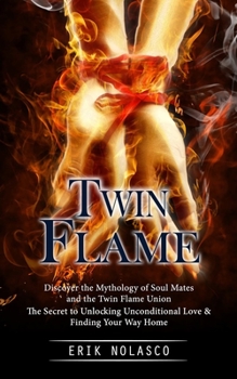 Paperback Twin Flame: Discover the Mythology of Soul Mates and the Twin Flame Union (The Secret to Unlocking Unconditional Love & Finding Yo Book